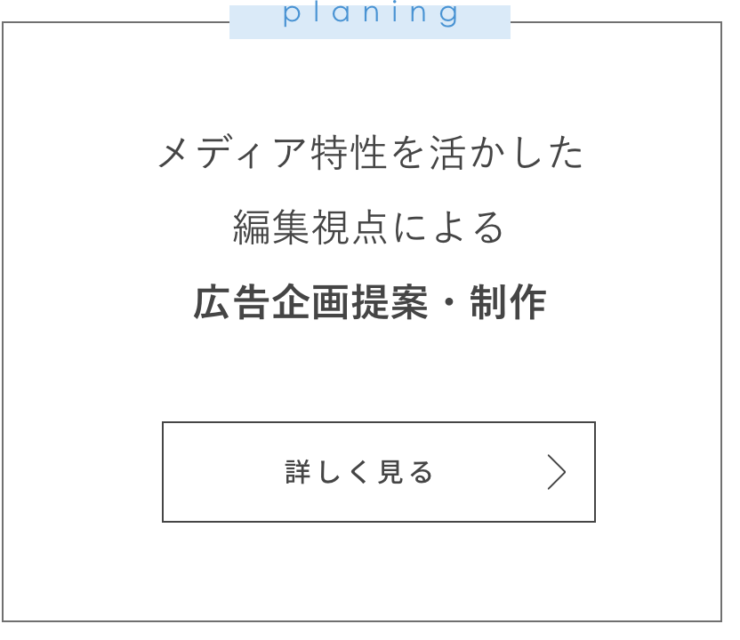 メディア特性を活かした
編集視点による
広告企画提案・制作